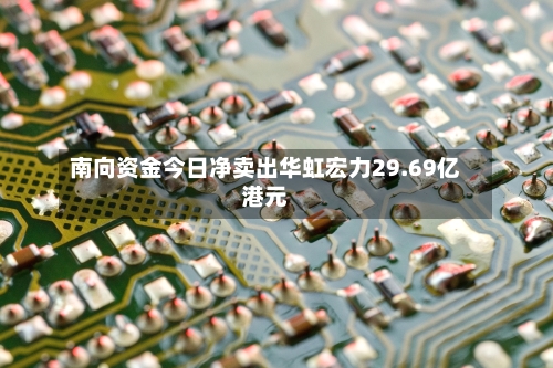 南向资金今日净卖出华虹宏力29.69亿港元