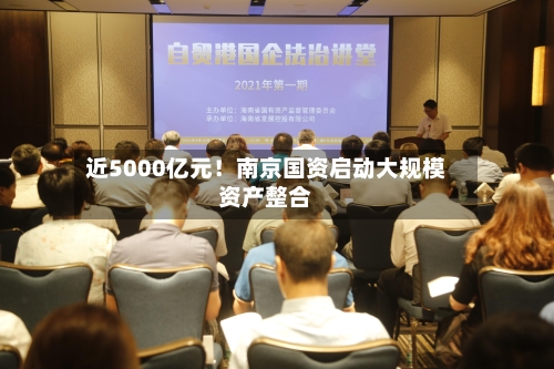 近5000亿元！南京国资启动大规模资产整合-第2张图片