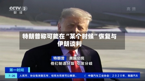特朗普称可能在“某个时候”恢复与伊朗谈判-第2张图片