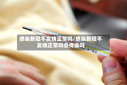 感染新冠不发烧正常吗/感染新冠不发烧正常吗会传染吗