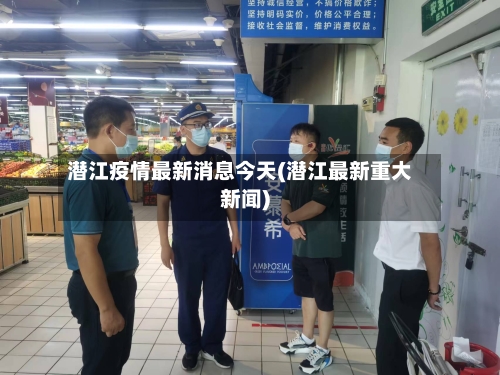 潜江疫情最新消息今天(潜江最新重大新闻)