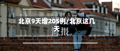 北京9天增205例/北京这几天