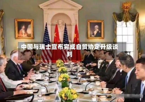 中国与瑞士宣布完成自贸协定升级谈判