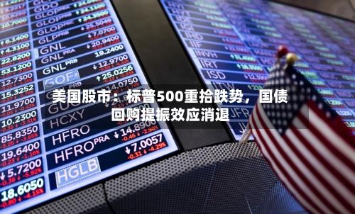 美国股市：标普500重拾跌势	，国债回购提振效应消退-第2张图片