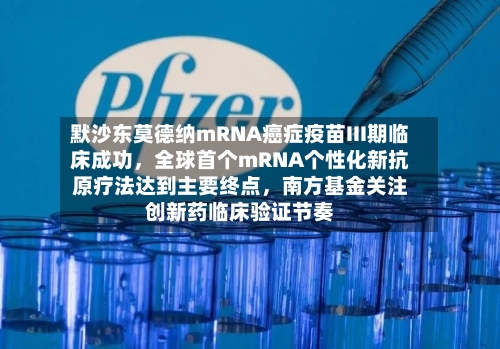 默沙东莫德纳mRNA癌症疫苗III期临床成功	，全球首个mRNA个性化新抗原疗法达到主要终点，南方基金关注创新药临床验证节奏-第3张图片