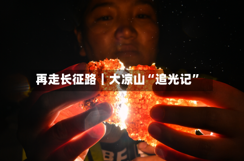 再走长征路｜大凉山“追光记”-第3张图片