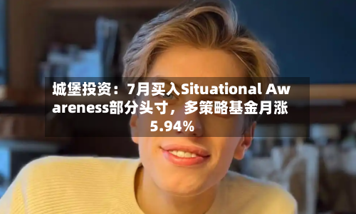 城堡投资：7月买入Situational Awareness部分头寸，多策略基金月涨5.94%-第2张图片