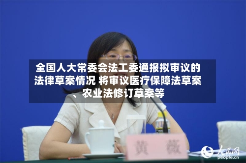 全国人大常委会法工委通报拟审议的法律草案情况 将审议医疗保障法草案、农业法修订草案等-第2张图片