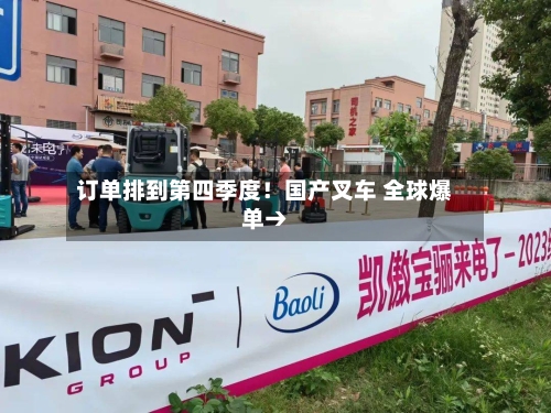 订单排到第四季度！国产叉车 全球爆单→-第2张图片