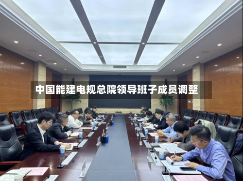 中国能建电规总院领导班子成员调整