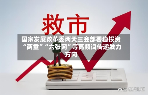 国家发展改革委两天三会部署稳投资 “两重	”“六张网”等高频词传递发力方向-第2张图片