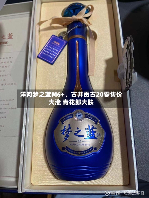 洋河梦之蓝M6+、古井贡古20零售价大涨 青花郎大跌