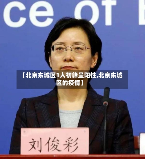 【北京东城区1人初筛呈阳性,北京东城区的疫情】
