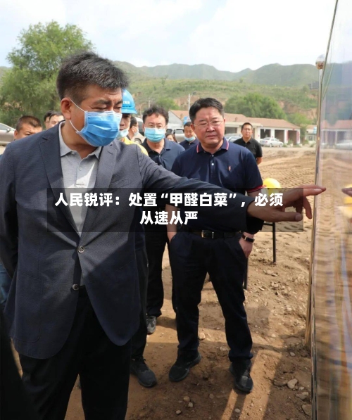 人民锐评：处置“甲醛白菜”	，必须从速从严-第2张图片