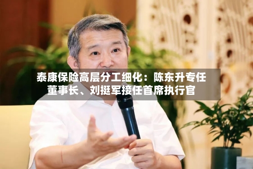 泰康保险高层分工细化：陈东升专任董事长、刘挺军接任首席执行官-第3张图片
