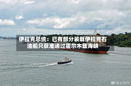 伊拉克总统：已有部分装载伊拉克石油船只获准通过霍尔木兹海峡