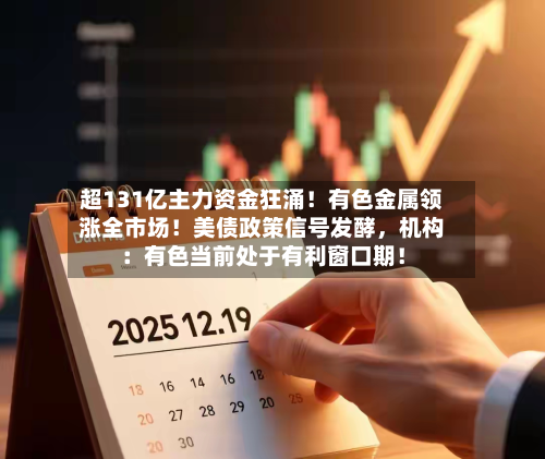 超131亿主力资金狂涌！有色金属领涨全市场！美债政策信号发酵，机构：有色当前处于有利窗口期！-第2张图片