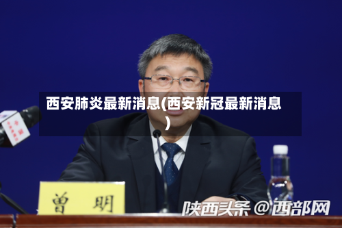西安肺炎最新消息(西安新冠最新消息)-第3张图片