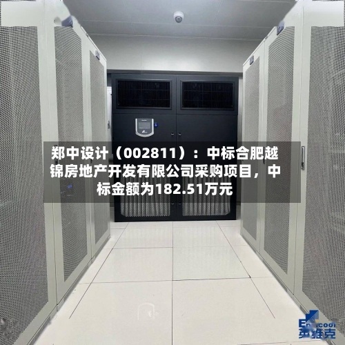 郑中设计（002811）：中标合肥越锦房地产开发有限公司采购项目	，中标金额为182.51万元-第3张图片