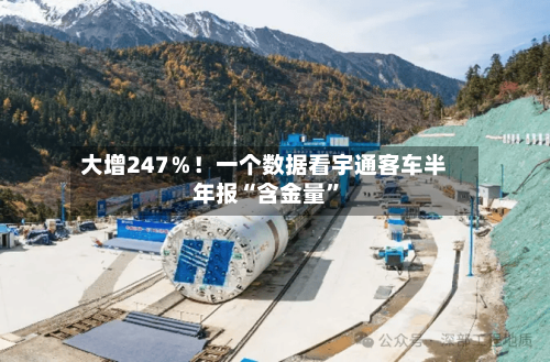 大增247％！一个数据看宇通客车半年报“含金量	”-第2张图片
