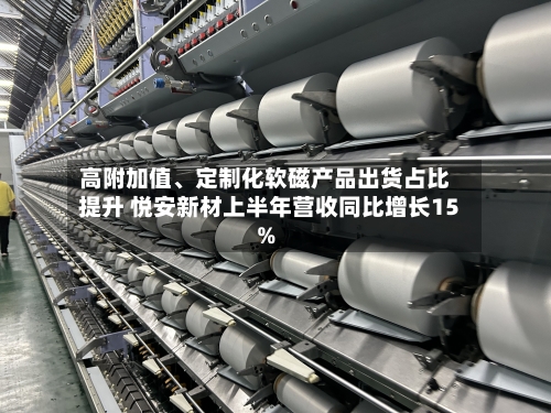 高附加值、定制化软磁产品出货占比提升 悦安新材上半年营收同比增长15%-第2张图片
