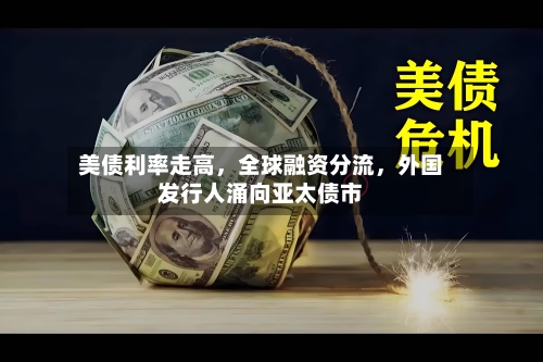 美债利率走高，全球融资分流，外国发行人涌向亚太债市-第2张图片