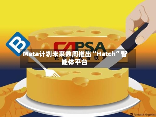 Meta计划未来数周推出“Hatch”智能体平台-第3张图片