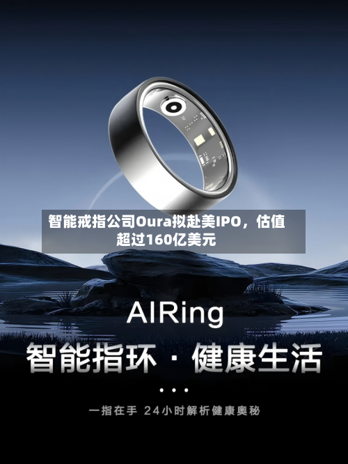 智能戒指公司Oura拟赴美IPO	，估值超过160亿美元-第2张图片