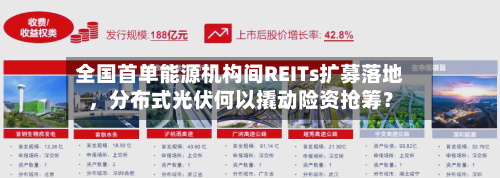 全国首单能源机构间REITs扩募落地，分布式光伏何以撬动险资抢筹？-第2张图片