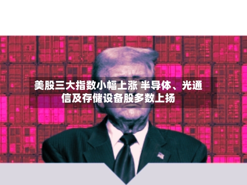 美股三大指数小幅上涨 半导体、光通信及存储设备股多数上扬-第2张图片