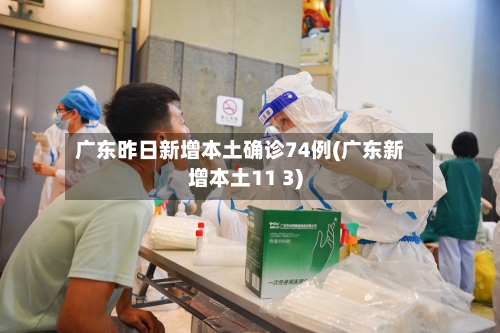 广东昨日新增本土确诊74例(广东新增本土11 3)-第3张图片