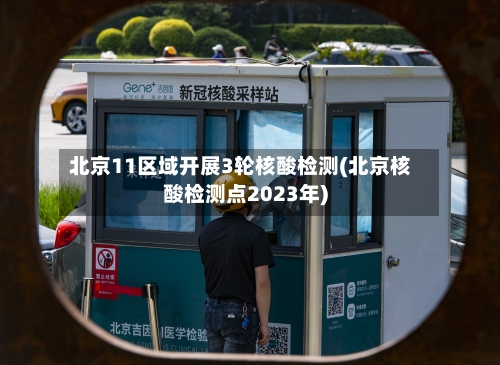北京11区域开展3轮核酸检测(北京核酸检测点2023年)-第3张图片