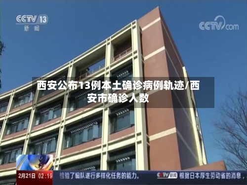 西安公布13例本土确诊病例轨迹/西安市确诊人数-第2张图片