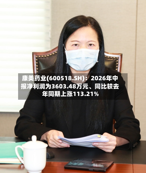 康美药业(600518.SH)：2026年中报净利润为3603.48万元、同比较去年同期上涨113.21%-第2张图片