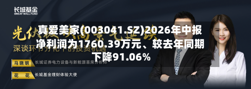 真爱美家(003041.SZ)2026年中报净利润为1760.39万元	、较去年同期下降91.06%-第2张图片
