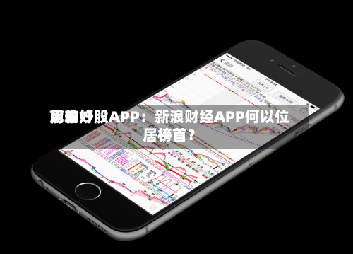 前十比较好用的炒股APP：新浪财经APP何以位居榜首？