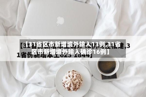 【31省区市新增境外输入13例,31省区市新增境外输入确诊16例】