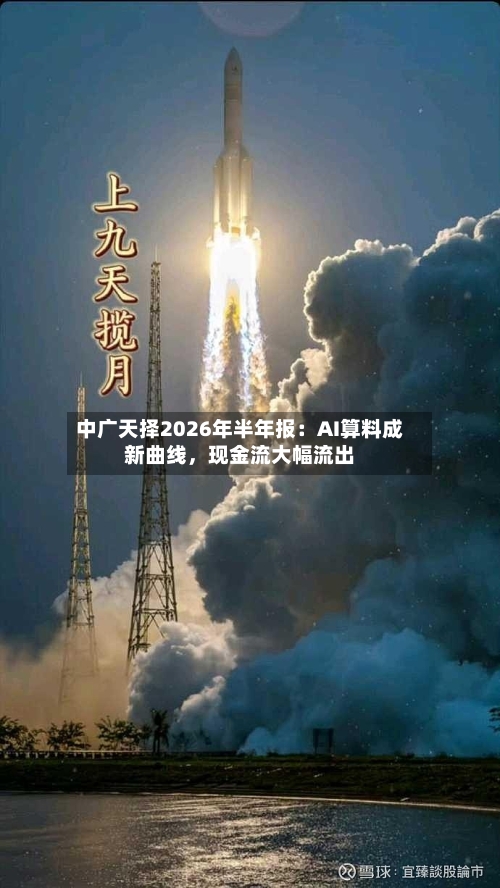 中广天择2026年半年报：AI算料成新曲线	，现金流大幅流出-第2张图片
