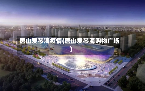 唐山爱琴海疫情(唐山爱琴海购物广场)-第2张图片