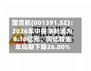 国货航(001391.SZ)：2026年中报净利润为9.18亿元	、同比较去年同期下降26.00%-第2张图片