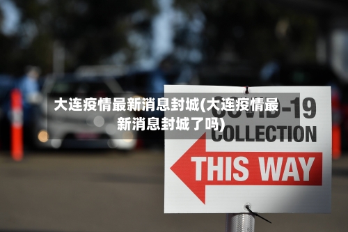 大连疫情最新消息封城(大连疫情最新消息封城了吗)-第3张图片