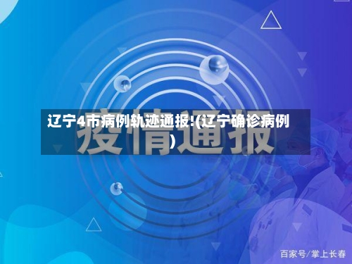 辽宁4市病例轨迹通报!(辽宁确诊病例)