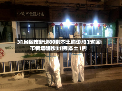 31省区市新增80例本土确诊/31省区市新增确诊11例 本土1例-第3张图片