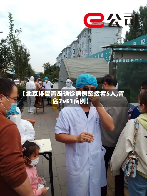 【北京排查青岛确诊病例密接者5人,青岛7vE1病例】-第2张图片