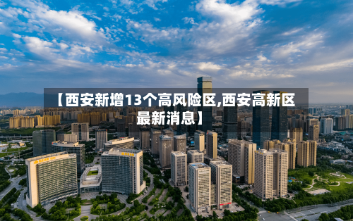 【西安新增13个高风险区,西安高新区最新消息】