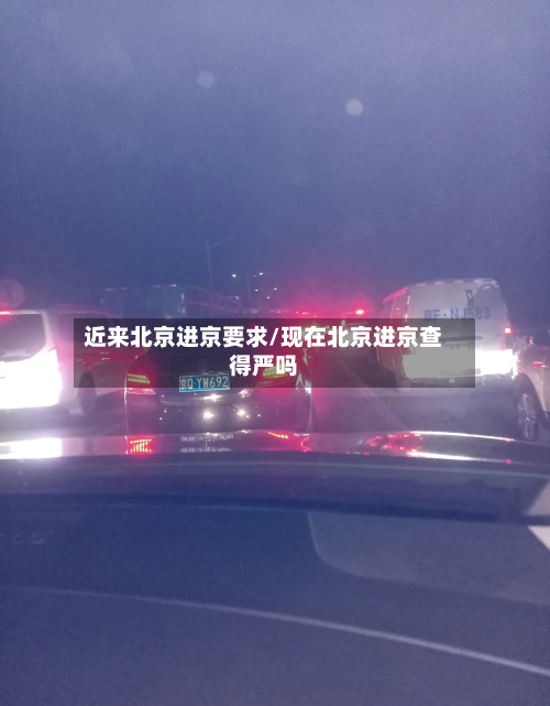 近来北京进京要求/现在北京进京查得严吗