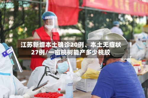 江苏新增本土确诊20例、本土无症状27例/一亩桃树能产多少桃胶