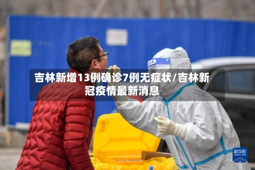 吉林新增13例确诊7例无症状/吉林新冠疫情最新消息-第2张图片