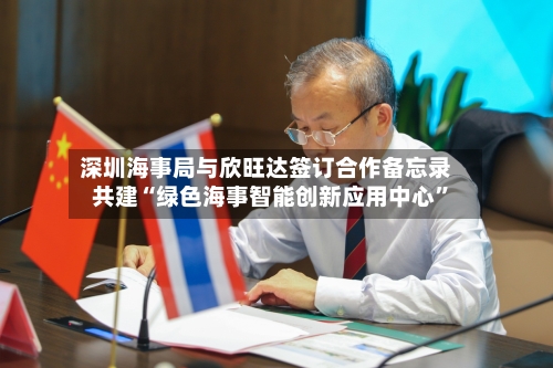 深圳海事局与欣旺达签订合作备忘录 共建“绿色海事智能创新应用中心”-第3张图片
