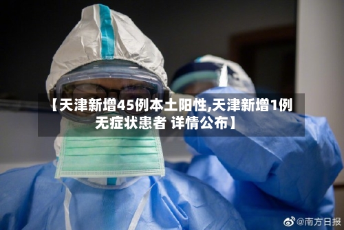 【天津新增45例本土阳性,天津新增1例无症状患者 详情公布】